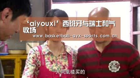 ‘aiyouxi’西班牙与瑞士和气收场